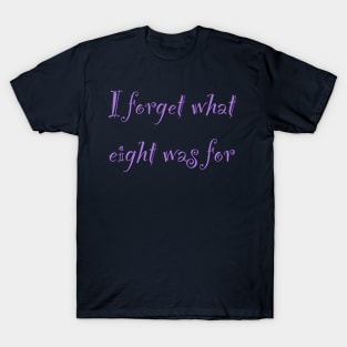 The inscription "I forget what eight was for" T-Shirt